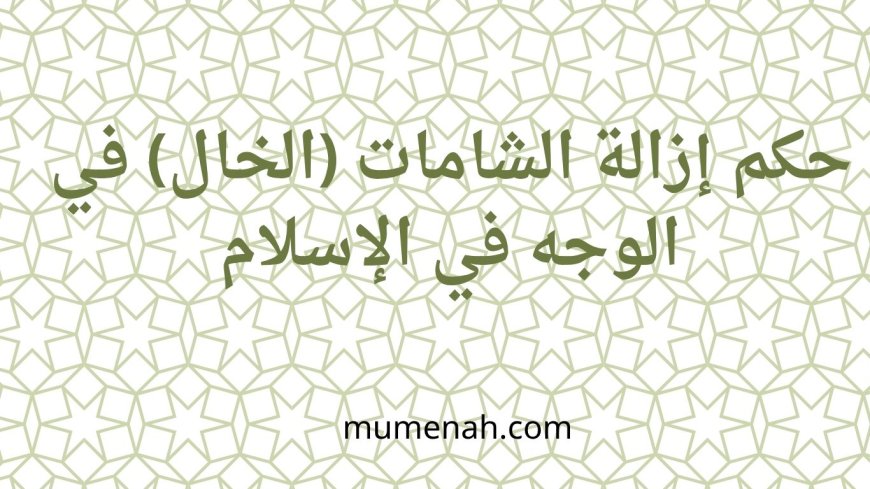 حكم إزالة الشامات (الخال) في الوجه في الإسلام