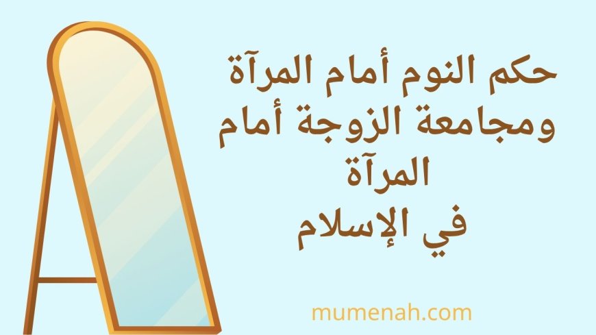 حكم النوم أمام المرآة ومجامعة الزوجة أمام المرآة في الإسلام
