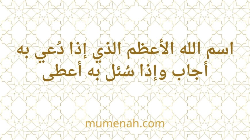 اسم الله الأعظم الذي إذا دُعي به أجاب وإذا سُئل به أعطى