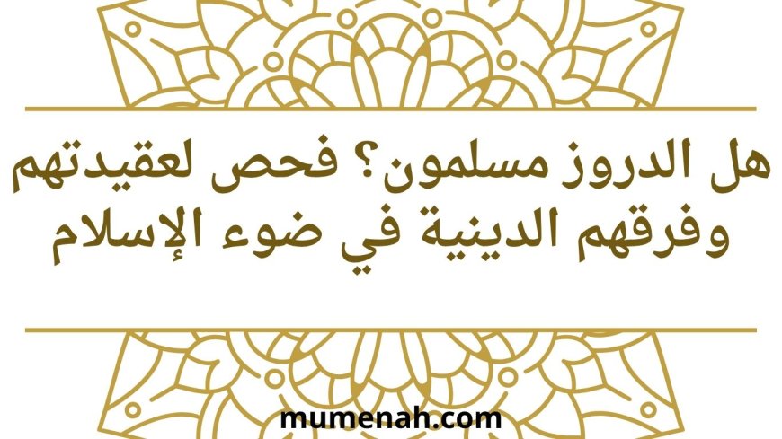 هل الدروز مسلمون؟ فحص لعقيدتهم وفرقهم الدينية في ضوء الإسلام