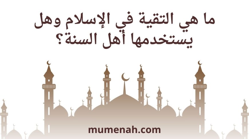 ما هي التقية في الإسلام وهل يستخدمها أهل السنة؟