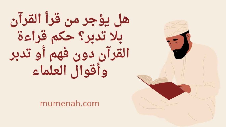 هل يؤجر من قرأ القرآن بلا تدبر؟ حكم قراءة القرآن دون فهم أو تدبر وأقوال العلماء