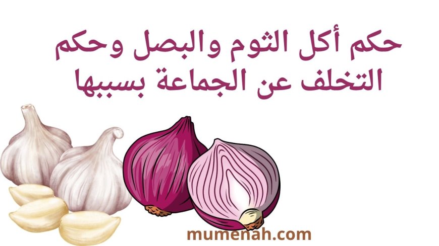 حكم أكل الثوم والبصل وما في معناهما من ذي الرائحة الكريهة وحكم التخلف عن الجماعة بسببها