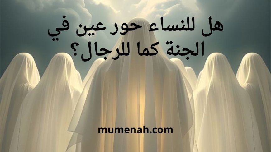 هل للنساء حور عين في الجنة كما للرجال؟ نعيم المرأة في الجنة بين النص والعقل والإيمان