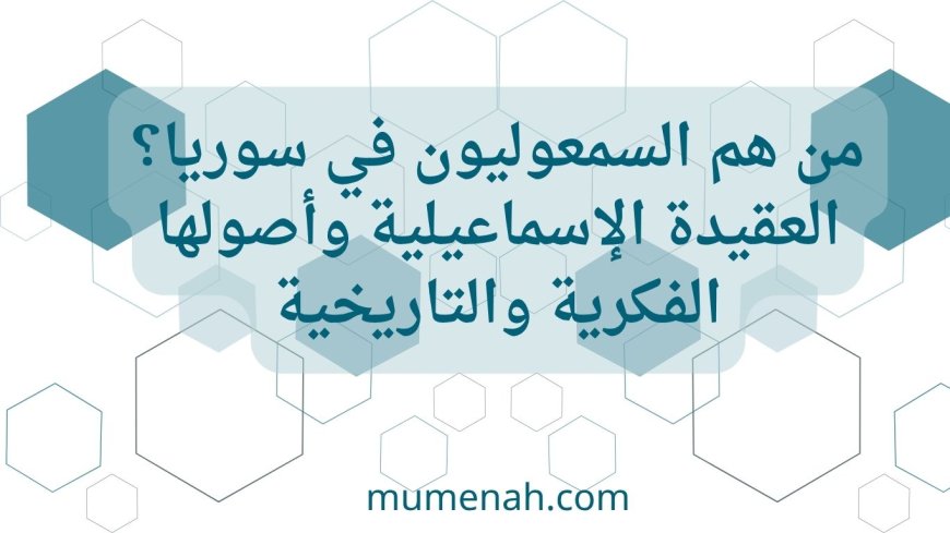 من هم السمعوليون (الإسماعيليون) في سوريا وما هي عقيدتهم؟