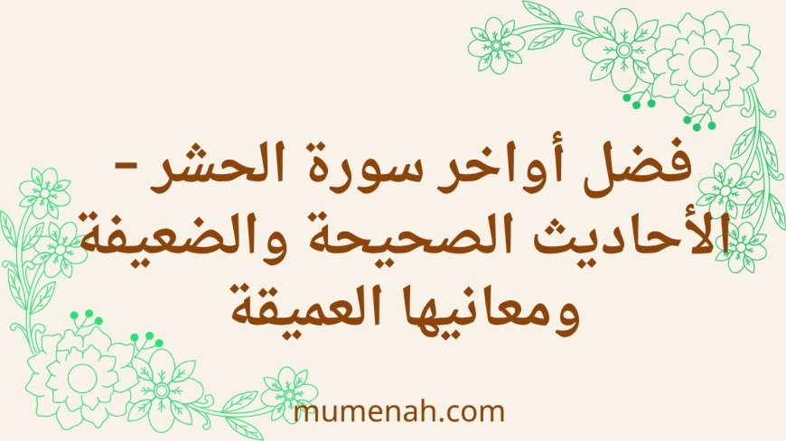 فضل أواخر سورة الحشر – الأحاديث الصحيحة والضعيفة ومعانيها العميقة
