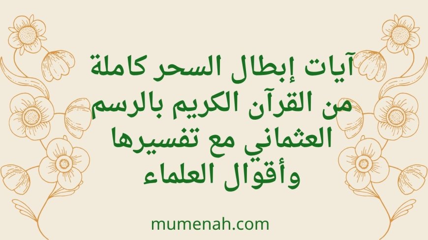 آيات إبطال السحر كاملة من القرآن الكريم بالرسم العثماني | أقوى رقية شرعية وأقوال العلماء في علاج السحر