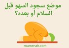 موضع سجود السهو قبل السلام أو بعده؟ أقوال المذاهب والأدلة