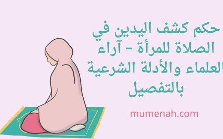 حكم كشف اليدين في الصلاة للمرأة – آراء العلماء والأدلة الشرعية بالتفصيل