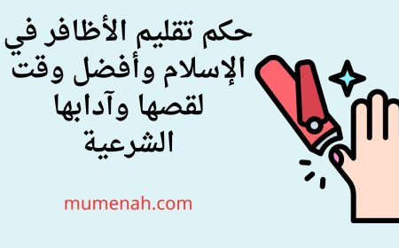 تقليم الأظافر في الإسلام وأفضل وقت لقصها وآدابها الشرعية