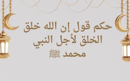 حكم قول إن الله خلق الخلق لأجل النبي محمد ﷺ: دراسة عقدية حديثية موسعة