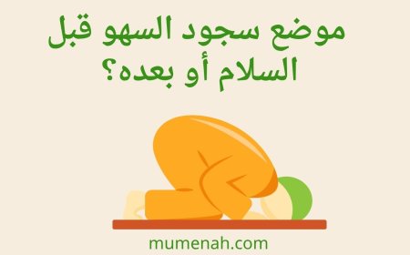 موضع سجود السهو قبل السلام أو بعده؟ أقوال المذاهب والأدلة