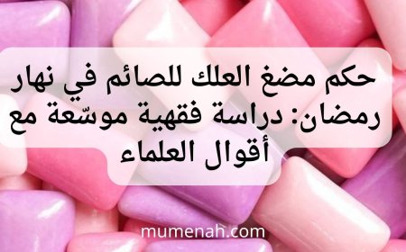 حكم مضغ العلك للصائم في نهار رمضان: دراسة فقهية موسّعة مع أقوال العلماء