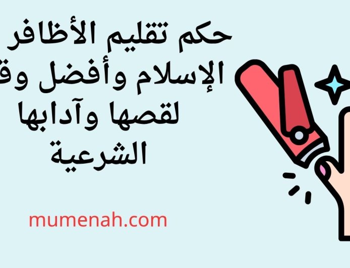 تقليم الأظافر في الإسلام وأفضل وقت لقصها وآدابها الشرعية