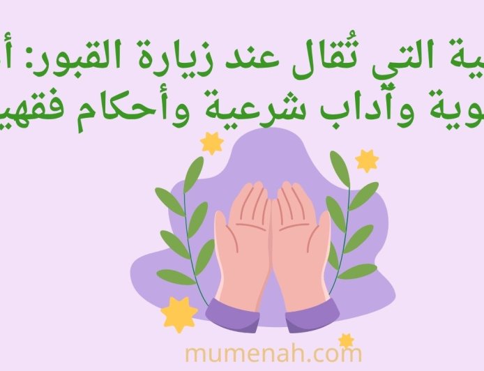 الأدعية التي تُقال عند زيارة القبور: أدعية نبوية وآداب شرعية وأحكام فقهية