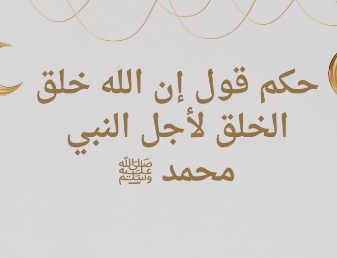 حكم قول إن الله خلق الخلق لأجل النبي محمد ﷺ: دراسة عقدية حديثية موسعة