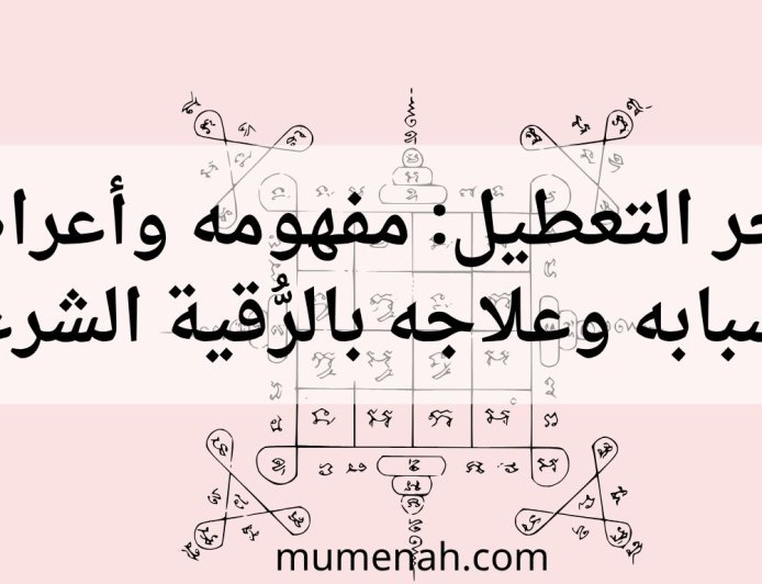 سحر التعطيل: مفهومه وأعراضه وأسبابه وعلاجه بالرُّقية الشرعية
