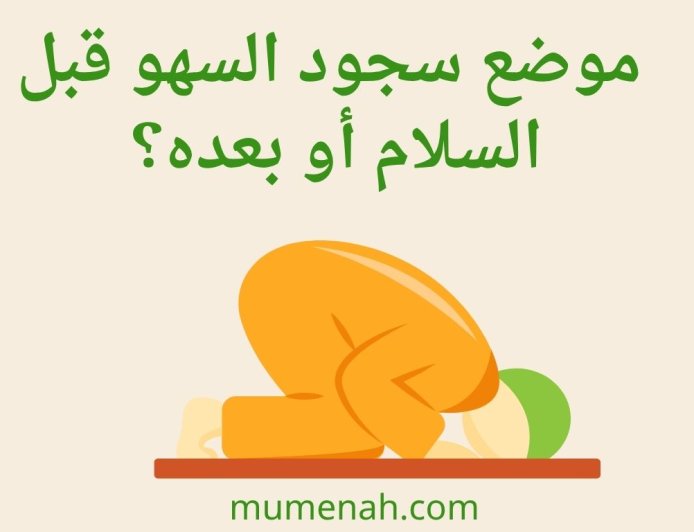 موضع سجود السهو قبل السلام أو بعده؟ أقوال المذاهب والأدلة