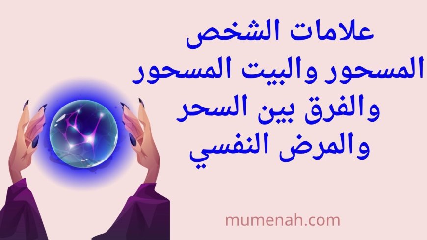 علامات الشخص المسحور والبيت المسحور والفرق بين السحر والمرض النفسي