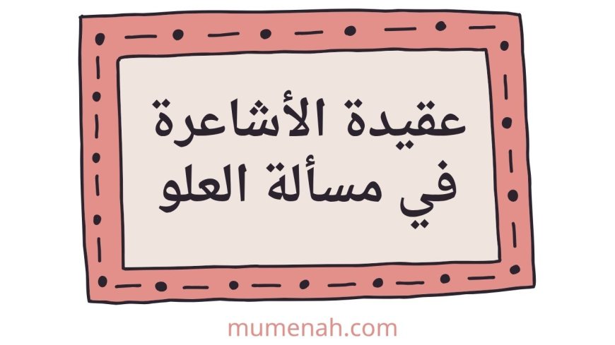 عقيدة الأشاعرة في مسألة العلو ومخالفتهم لمذهب السلف