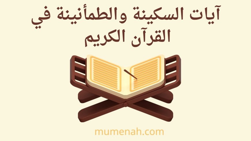 آيات السكينة في القرآن الكريم: معناها، مواضعها، وأثرها في طمأنينة القلب