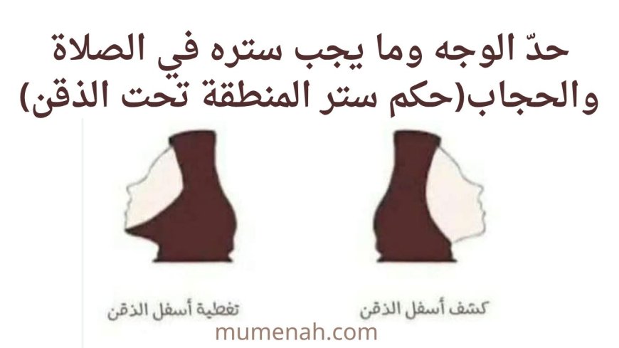 حدّ الوجه وما يجب ستره في الصلاة والحجاب(حكم ستر المنطقة تحت الذقن)