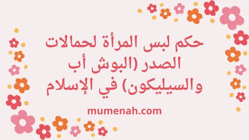 حكم لبس المرأة لحمالات الصدر (البوش أب والسيليكون) في الإسلام