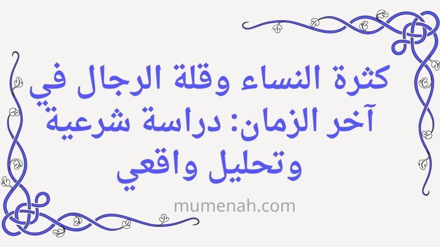 كثرة النساء وقلة الرجال في آخر الزمان: دراسة شرعية وتحليل واقعي