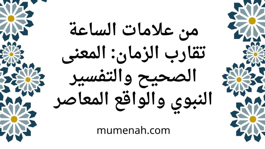 من علامات الساعة تقارب الزمان: المعنى الصحيح والتفسير النبوي والواقع المعاصر