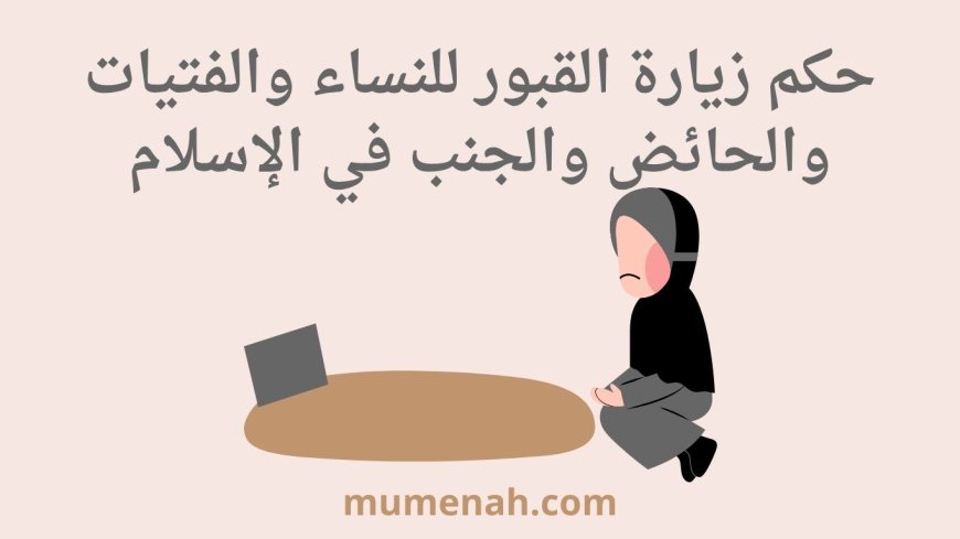 حكم زيارة القبور للنساء والفتيات والحائض والجنب في الإسلام