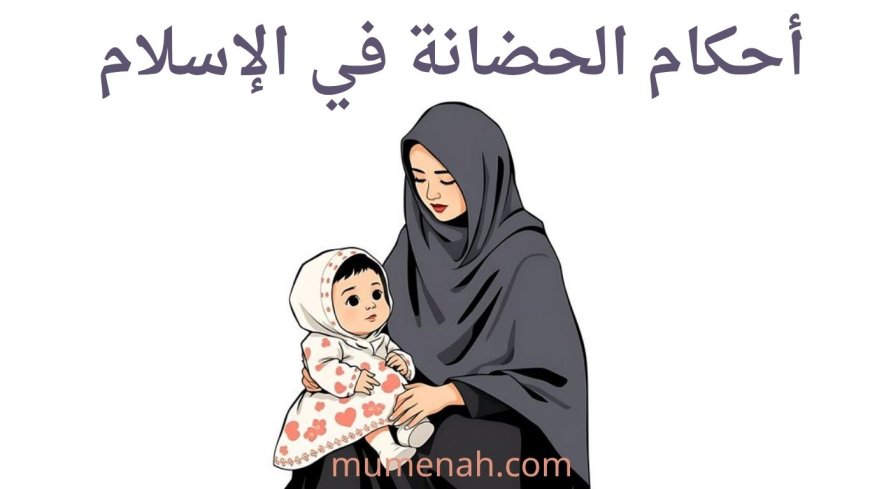 أحكام الحضانة في الإسلام: ضوابطها الشرعية وترتيب المستحقين واختلاف المذاهب