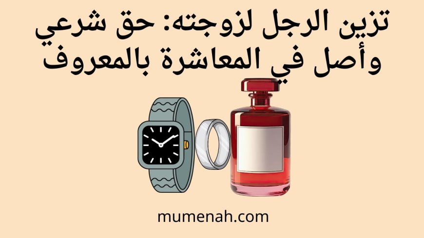 تزين الرجل لزوجته: حق شرعي وأصل في المعاشرة بالمعروف