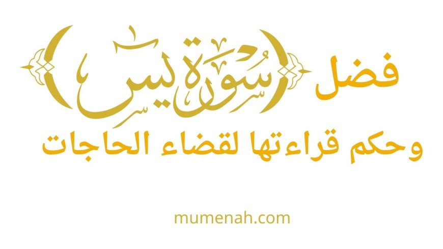 فضل سورة يس وحكم قراءتها لقضاء الحاجات: دراسة شرعية حديثية موسّعة