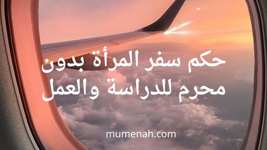 حكم سفر المرأة بدون محرم للدراسة والعمل