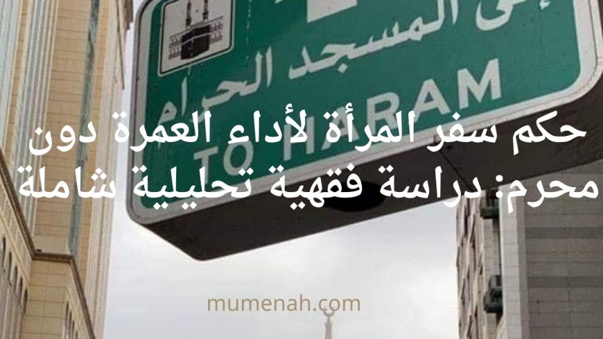 حكم سفر المرأة لأداء العمرة دون محرم: دراسة فقهية تحليلية شاملة