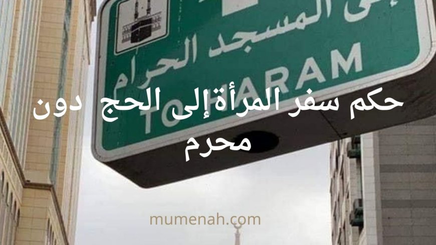 حكم سفر المرأة إلى الحج دون محرم | الأدلة الشرعية وآراء الفقهاء