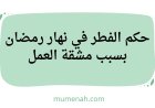 حكم الفطر في نهار رمضان بسبب مشقة العمل