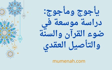 يأجوج ومأجوج: دراسة موسعة في ضوء القرآن والسنة والتأصيل العقدي