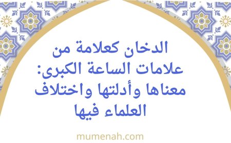 الدخان كعلامة من علامات الساعة الكبرى: معناها وأدلتها واختلاف العلماء فيها