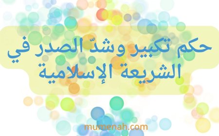 حكم تكبير وشدّ الصدر في الشريعة الإسلامية: دراسة فقهية متعمقة