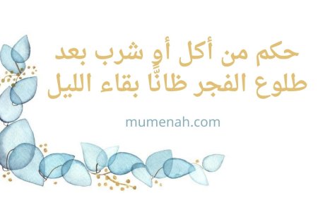 حكم من أكل أو شرب بعد طلوع الفجر ظانًّا بقاء الليل