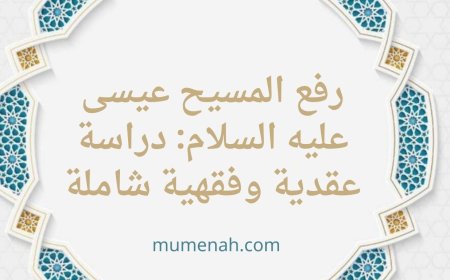 حقيقة رفع المسيح عيسى عليه السلام: دراسة عقدية وفقهية شاملة