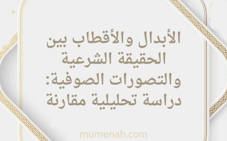 الأبدال والأقطاب بين الحقيقة الشرعية والتصورات الصوفية: دراسة تحليلية مقارنة