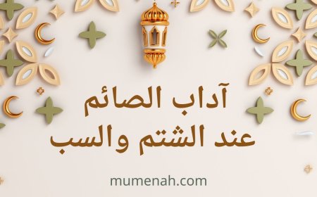 آداب الصائم عند الشتم والسب: معنى قول «إني صائم» وأحكامه الفقهية وأثره في كمال الصيام