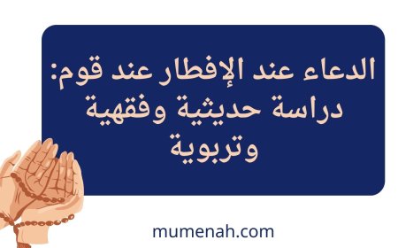 الدعاء عند الإفطار عند قوم: دراسة حديثية وفقهية وتربوية