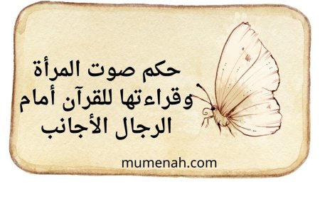 حكم صوت المرأة وقراءتها للقرآن أمام الرجال الأجانب