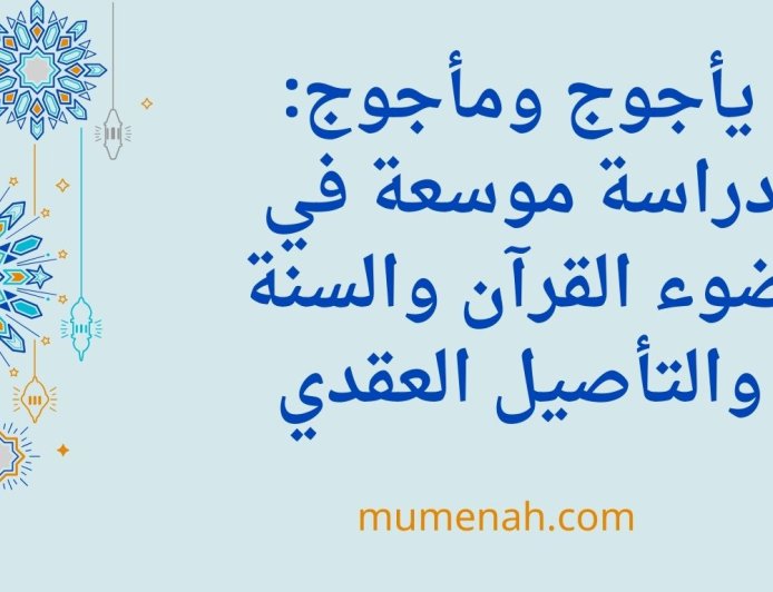 يأجوج ومأجوج: دراسة موسعة في ضوء القرآن والسنة والتأصيل العقدي