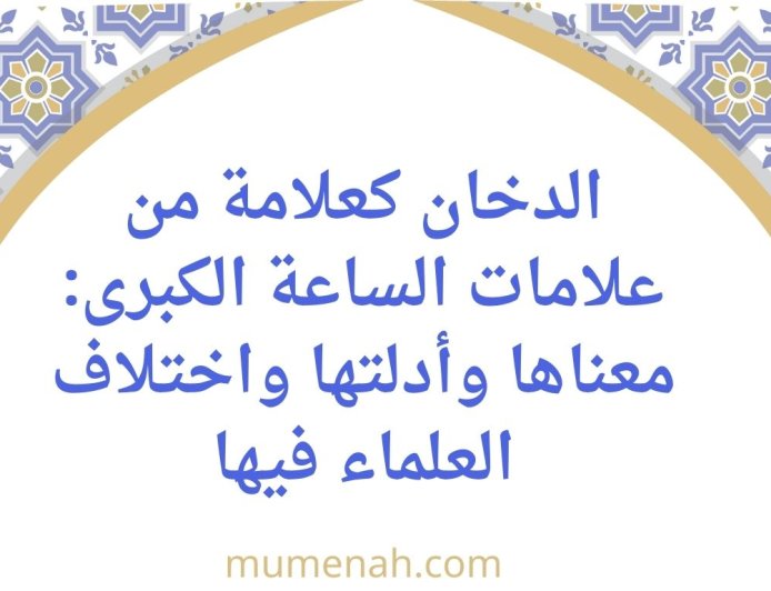 الدخان كعلامة من علامات الساعة الكبرى: معناها وأدلتها واختلاف العلماء فيها