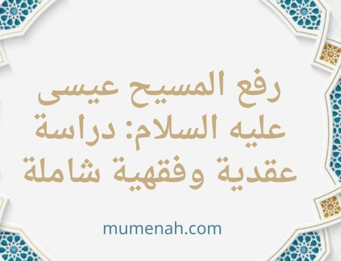 حقيقة رفع المسيح عيسى عليه السلام: دراسة عقدية وفقهية شاملة