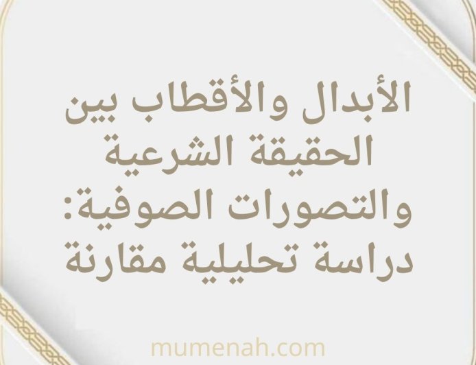 الأبدال والأقطاب بين الحقيقة الشرعية والتصورات الصوفية: دراسة تحليلية مقارنة